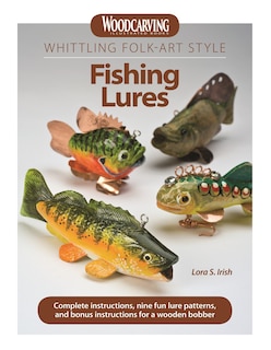 Whittling Folk-art Style Fishing Lures: Complete Instructions, Nine Fun Lure Patterns, And Bonus Instructions For A Wooden Bobber