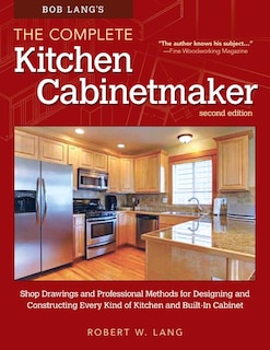 Bob Lang's The Complete Kitchen Cabinetmaker, Revised Edition: Shop Drawings and Professional Methods for Designing and Constructing Every Kind of Kitchen and Built-In Cabinet