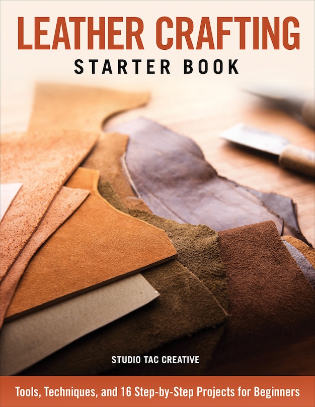 Leather Crafting Starter Book: Tools, Techniques, And 16 Step-by-step Projects For Beginners