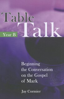Table Talk - Year B: Beginning the Conversation on the Gospel of Mark