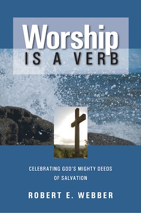 Worship is a Verb: EIGHT PRINCIPLES FOR TRANSFORMING WORSHIP