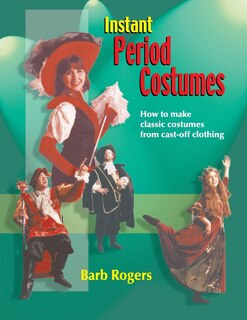 Instant Period Costumes: How to Make Classic Costumes from Cast-Off Clothing