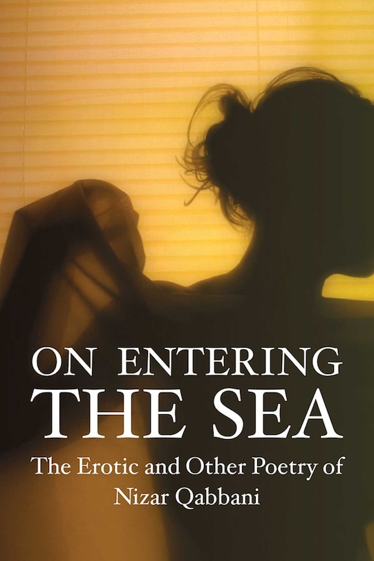 On Entering The Sea: The Erotic and Other Poetry of Nizar Qabbani