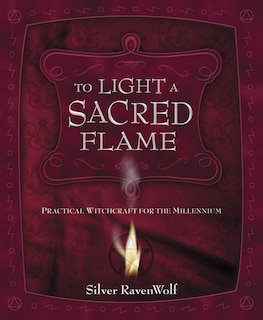 To Light A Sacred Flame: Practical Witchcraft For The Millennium