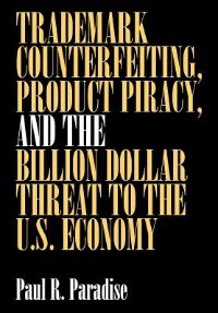 Trademark Counterfeiting, Product Piracy, And The Billion Dollar Threat To The U.s. Economy