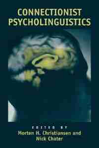 Connectionist Psycholinguistics by Morten H. Christiansen