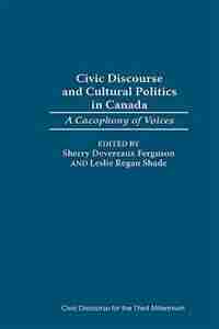 Civic Discourse and Cultural Politics in Canada: A Cacophony of Voices by Sherry Devereaux Ferguson