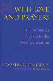 With Love And Prayers: A Headmaster Speaks To The Next Generation by F Washington Jarvis