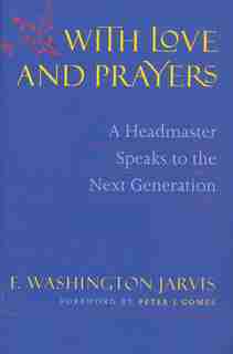 With Love And Prayers: A Headmaster Speaks To The Next Generation by F. Washington Jarvis