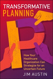 Couverture_Transformative Planning: How Your Healthcare Organization Can Strategize For An Uncertain Future
