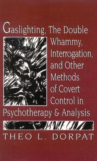 Front cover_Gaslighthing, the Double Whammy, Interrogation and Other Methods of Covert Control in Psychotherapy and Analysis