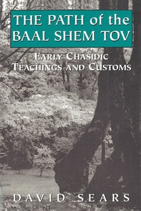 Path of the Baal Shem Tov: Early Chasidic Teachings and Customs