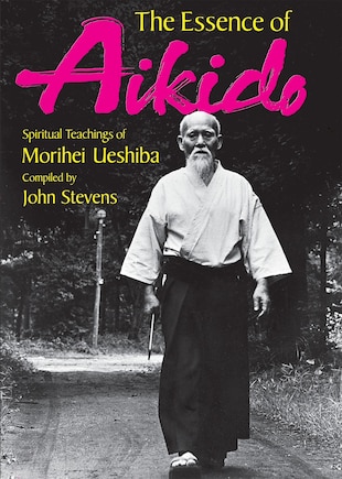 The Essence of Aikido: Spiritual Teachings of Morihei Ueshiba