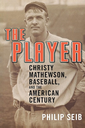 The Player: Christy Mathewson, Baseball, and the American Century