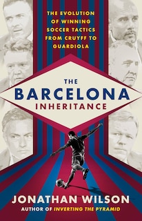 The Barcelona Inheritance: The Evolution Of Winning Soccer Tactics From Cruyff To Guardiola