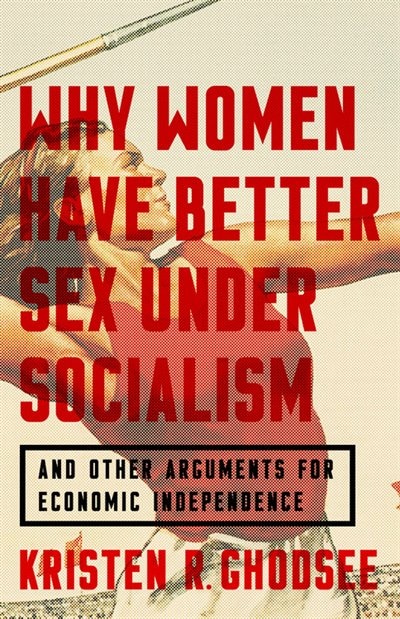 Why Women Have Better Sex Under Socialism: And Other Arguments For Economic Independence