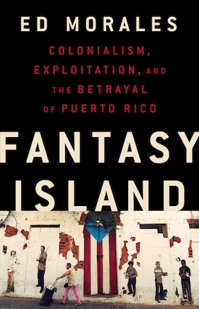 Fantasy Island: Colonialism, Exploitation, And The Betrayal Of Puerto Rico