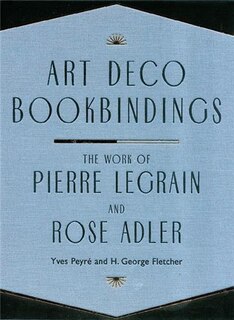 Art Deco Bookbindings: The Work Of Pierre Legrain and Rose Adler