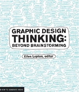 Graphic Design Thinking: Beyond Brainstorming (renowned designer Ellen Lupton provides new techniques for creative thinking about design process with examples and case studies)