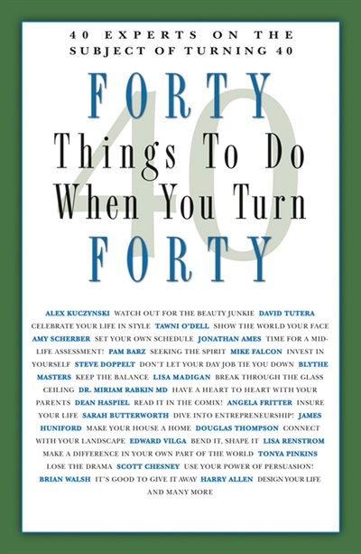 Forty Things To Do When You Turn Forty: Forty Experts on the Subject of Turning Forty