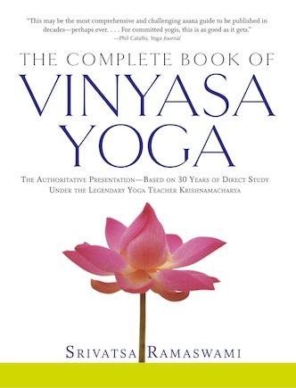 The Complete Book of Vinyasa Yoga: The Authoritative Presentation-Based on 30 Years of Direct Study Under the Legendary Yoga Teacher Krishnamacha