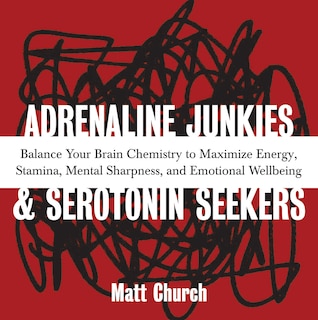 Adrenaline Junkies and Serotonin Seekers: Balance Your Brain Chemistry to Maximize Energy, Stamina, Mental Sharpness, and Emotional Well-Being