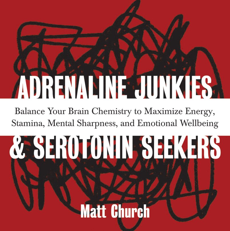 Adrenaline Junkies and Serotonin Seekers: Balance Your Brain Chemistry to Maximize Energy, Stamina, Mental Sharpness, and Emotional Well-Being