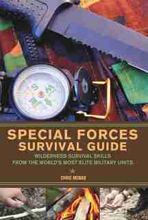 Special Forces Survival Guide: Wilderness Survival Skills from the World's Most Elite Military Units by Chris Mcnab