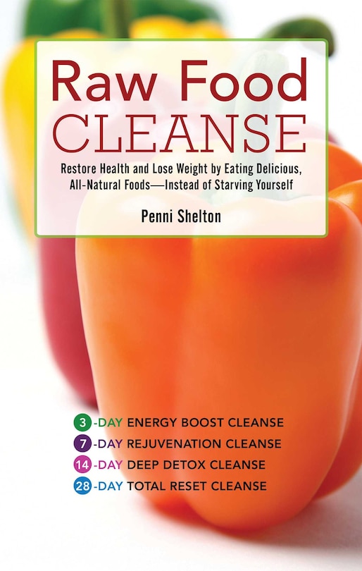 Raw Food Cleanse: Restore Health And Lose Weight By Eating Delicious, All-natural Foods ? Instead Of Starving Yourself