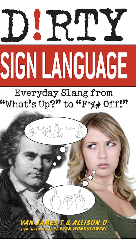 Dirty Sign Language: Everyday Slang from What's Up? to F*%# Off!