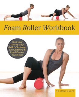 Foam Roller Workbook: Illustrated Step-by-Step Guide to Stretching, Strengthening and Rehabilitative Techniques