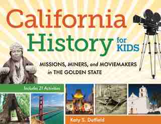 California History For Kids: Missions, Miners, And Moviemakers In The Golden State, Includes 21 Activities de Katy S. Duffield