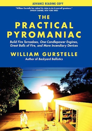 The Practical Pyromaniac: Build Fire Tornadoes, One-Candlepower Engines, Great Balls of Fire, and More Incendiary Devices