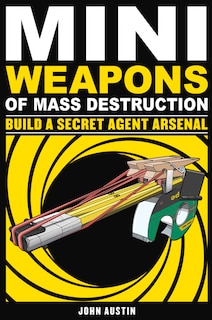 Front cover_Mini Weapons of Mass Destruction: Build a Secret Agent Arsenal