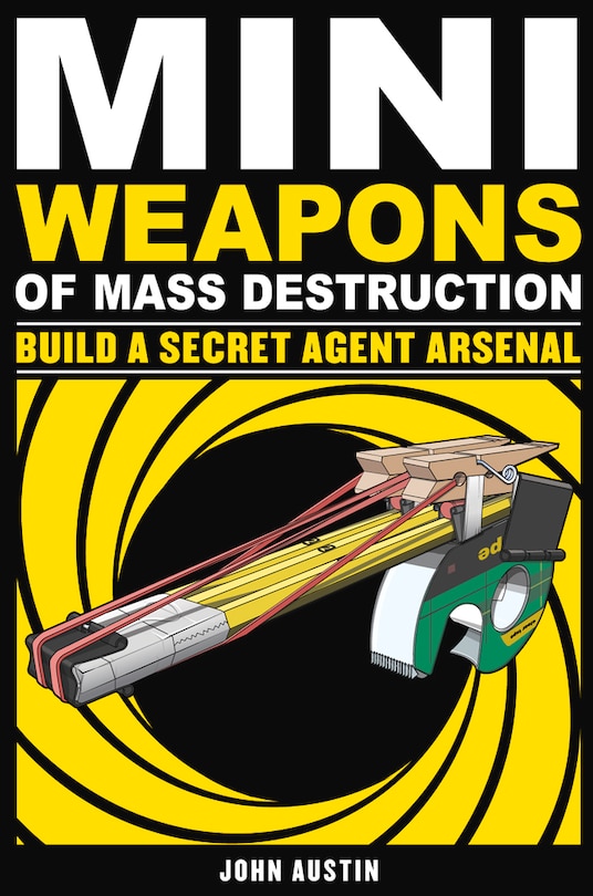 Front cover_Mini Weapons of Mass Destruction: Build a Secret Agent Arsenal