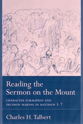 Reading The Sermon On The Mount: Character Formation And Decision Making In Matthew 5-7