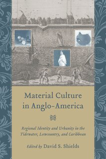 Material Culture In Anglo-america: Regional Identity And Urbanity In The Tidewater, Lowcountry, And Caribbean