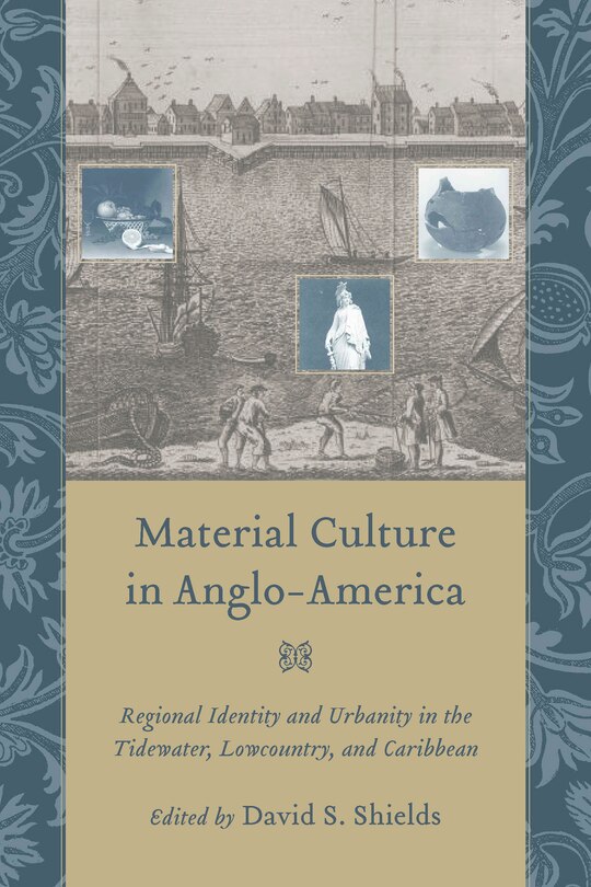 Material Culture In Anglo-america: Regional Identity And Urbanity In The Tidewater, Lowcountry, And Caribbean