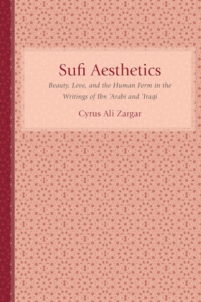 Sufi Aesthetics: Beauty, Love, And The Human Form In The Writings Of Ibn 'arabi And 'iraqi