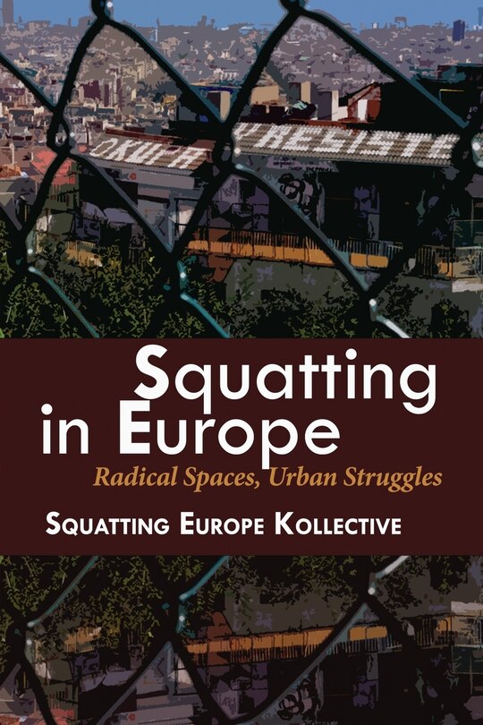 Squatting in Europe: Radical Spaces, Urban Struggles