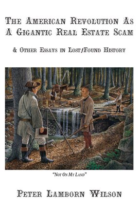 The American Revolution as a Gigantic Real Estate Scam: And Other Essays in Lost/Found History