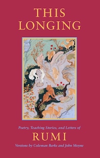 This Longing: Poetry, Teaching Stories, And Letters Of Rumi