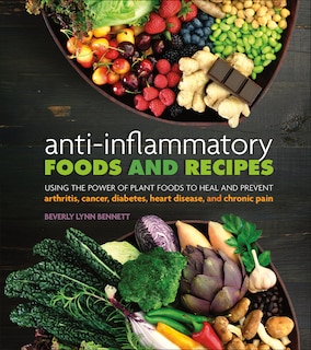 Anti-Inflammatory Foods and Recipes: Using the Power of Plant Foods to Heal and Prevent Arthritis, Cancer, Diabetes, Heart Disease,...