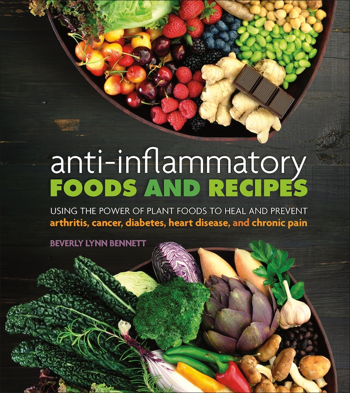 Anti-Inflammatory Foods and Recipes: Using the Power of Plant Foods to Heal and Prevent Arthritis, Cancer, Diabetes, Heart Disease,...