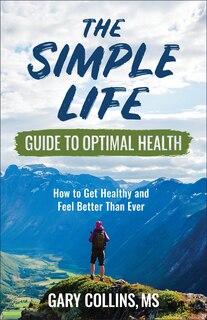 The Simple Life Guide to Optimal Health: How to Get Healthy and Feel Better Than Ever