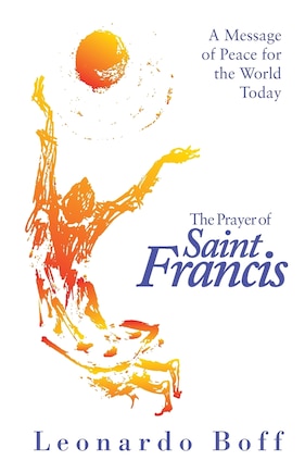 The Prayer of Saint Francis: A Message of Peace for the World Today