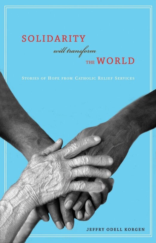 Solidarity Will Transform the World: Stories of Hope from Catholic Relief Services