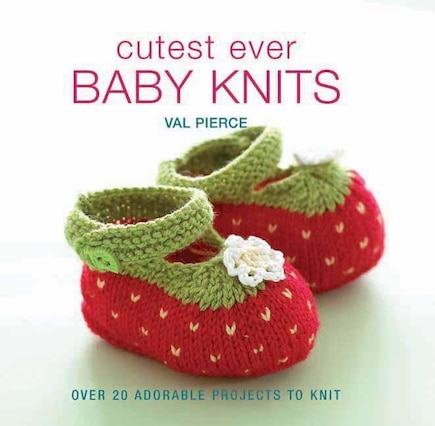 Cutest Ever Baby Knits: Over 20 Adorable Projects to Knit