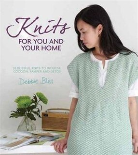 Knits For You And Your Home: 30 Blissful Knits To Indulge, Cocoon, Pamper And Detox