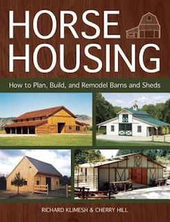 Horse Housing: How To Plan, Build, And Remodel Barns And Sheds